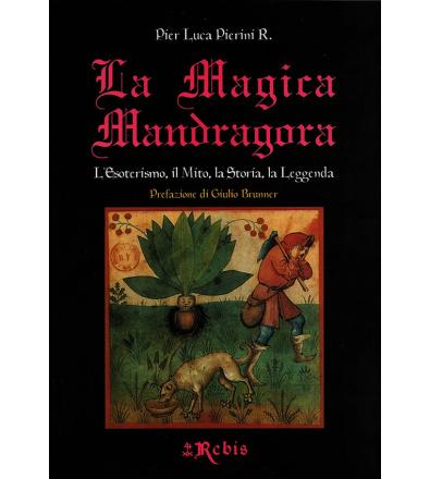 La Magica Mandragora. L’Esoterismo, il Mito, la Storia, la Leggenda - Pier Luca Pierini