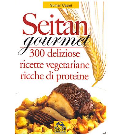 Seitan gourmet. 300 deliziose ricette vegetariana ricche di proteine - Suman Casini